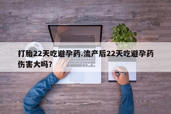 打胎药正品微信联系方式打胎22天吃避孕药.流产后22天吃避孕药伤害大吗？