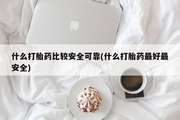 打胎药正品微信联系方式什么打胎药比较安全可靠(什么打胎药最好最安全)