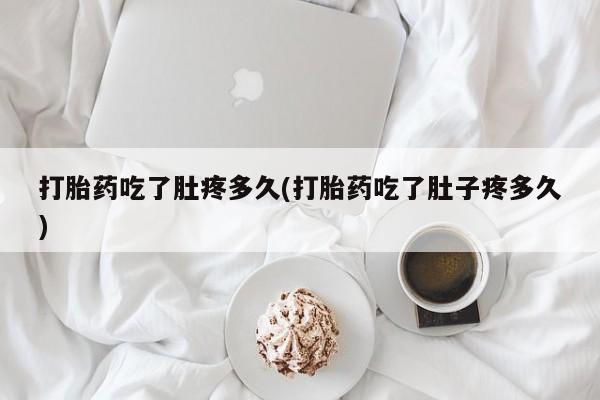 打胎药正品微信联系方式打胎药吃了肚疼多久(打胎药吃了肚子疼多久)