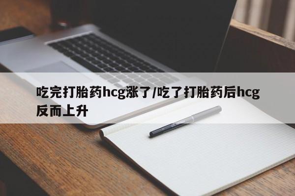 打胎药正品微信联系方式吃完打胎药hcg涨了/吃了打胎药后hcg反而上升