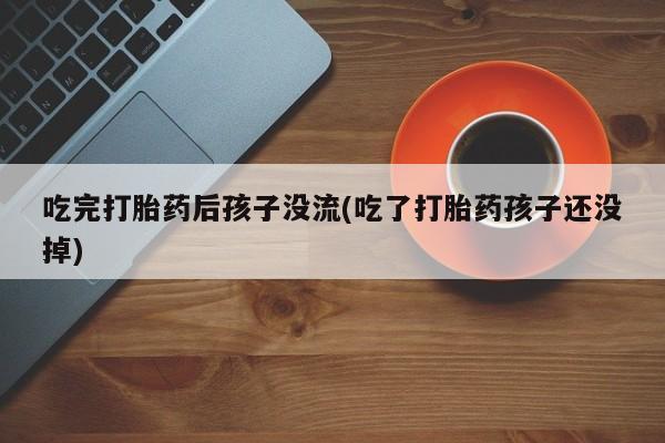 打胎药正品微信联系方式吃完打胎药后孩子没流(吃了打胎药孩子还没掉)