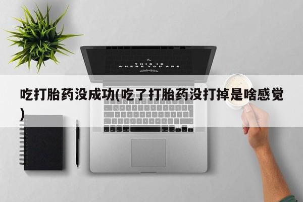 打胎药正品微信联系方式吃打胎药没成功(吃了打胎药没打掉是啥感觉)