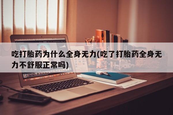 打胎药正品微信联系方式吃打胎药为什么全身无力(吃了打胎药全身无力不舒服正常吗)