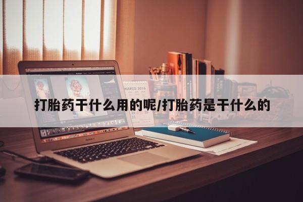 打胎药正品微信联系方式打胎药干什么用的呢/打胎药是干什么的