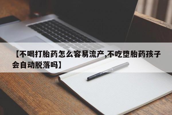 打胎药正品微信联系方式【不喝打胎药怎么容易流产,不吃堕胎药孩子会自动脱落吗】