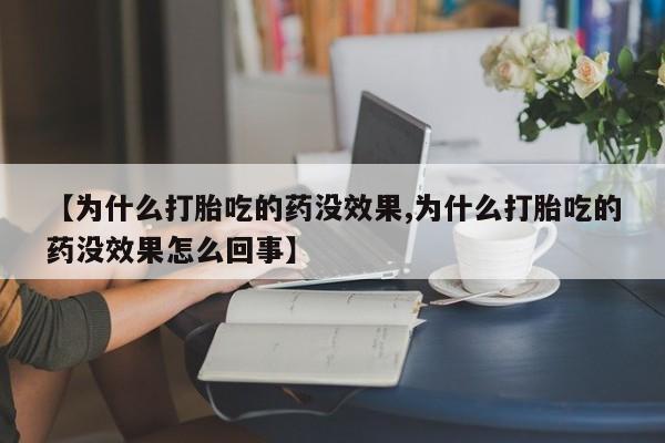 打胎药正品微信联系方式【为什么打胎吃的药没效果,为什么打胎吃的药没效果怎么回事】