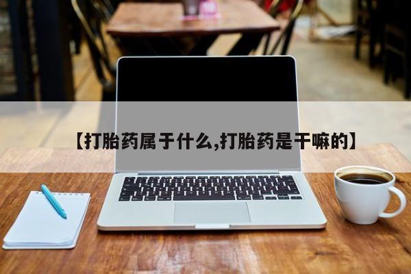 打胎药正品微信联系方式【打胎药属于什么,打胎药是干嘛的】