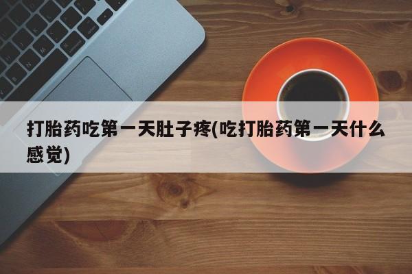 打胎药正品微信联系方式打胎药吃第一天肚子疼(吃打胎药第一天什么感觉)