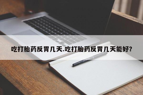 打胎药正品微信联系方式吃打胎药反胃几天.吃打胎药反胃几天能好？