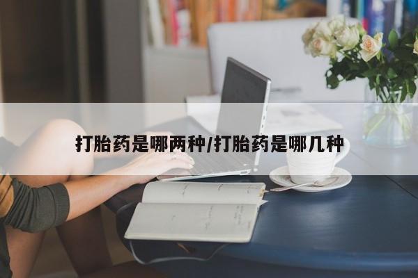 打胎药正品微信联系方式打胎药是哪两种/打胎药是哪几种