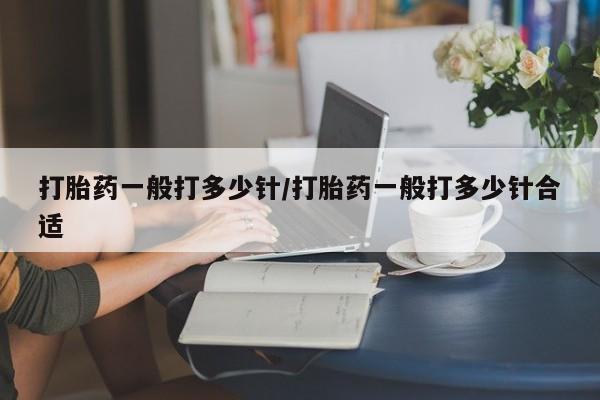 打胎药正品微信联系方式打胎药一般打多少针/打胎药一般打多少针合适