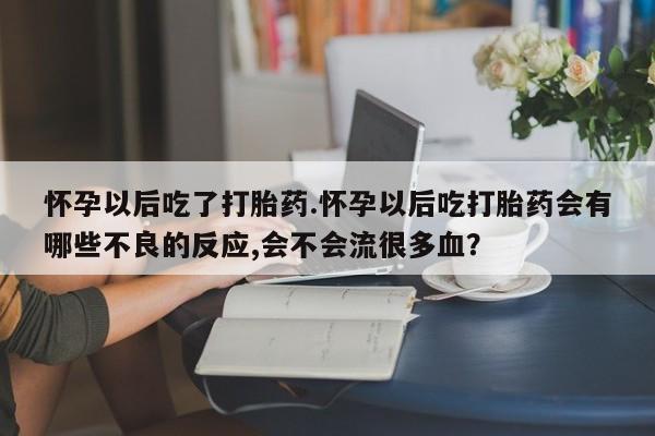 打胎药正品微信联系方式怀孕以后吃了打胎药.怀孕以后吃打胎药会有哪些不良的反应,会不会流很多血？