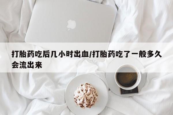 打胎药正品微信联系方式打胎药吃后几小时出血/打胎药吃了一般多久会流出来