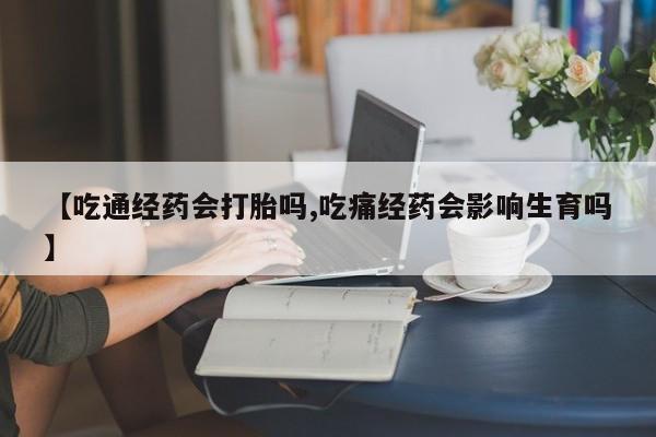 打胎药正品微信联系方式【吃通经药会打胎吗,吃痛经药会影响生育吗】