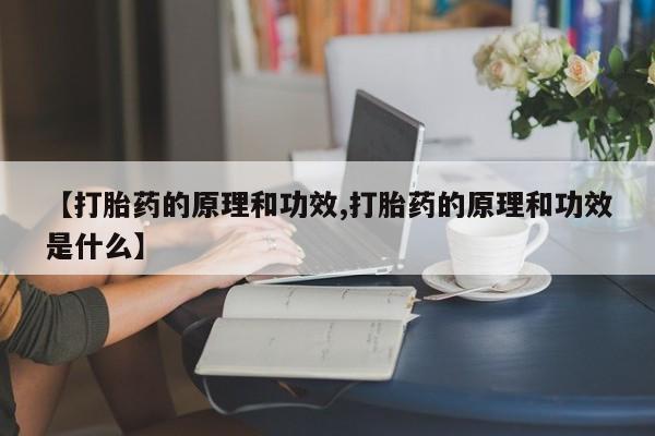 打胎药正品微信联系方式【打胎药的原理和功效,打胎药的原理和功效是什么】
