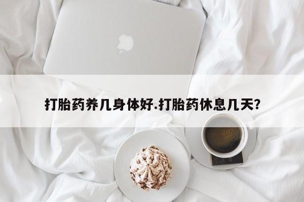 打胎药正品微信联系方式打胎药养几身体好.打胎药休息几天？
