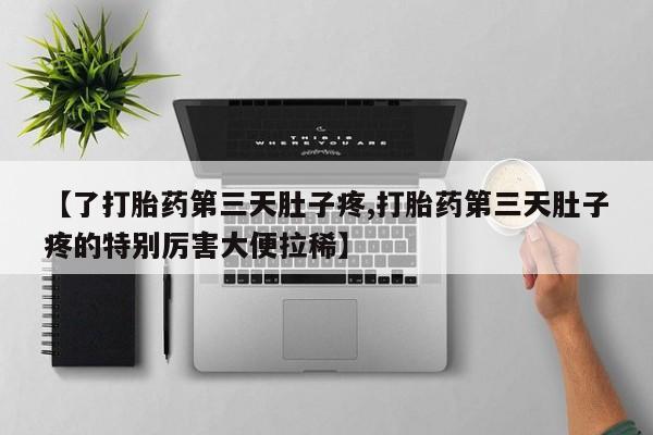 打胎药正品微信联系方式【了打胎药第三天肚子疼,打胎药第三天肚子疼的特别厉害大便拉稀】