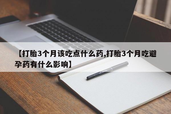 打胎药正品微信联系方式【打胎3个月该吃点什么药,打胎3个月吃避孕药有什么影响】
