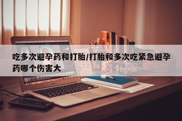 打胎药正品微信联系方式吃多次避孕药和打胎/打胎和多次吃紧急避孕药哪个伤害大