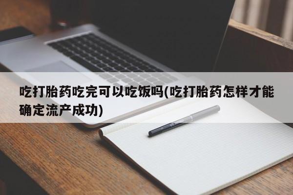 打胎药正品微信联系方式吃打胎药吃完可以吃饭吗(吃打胎药怎样才能确定流产成功)