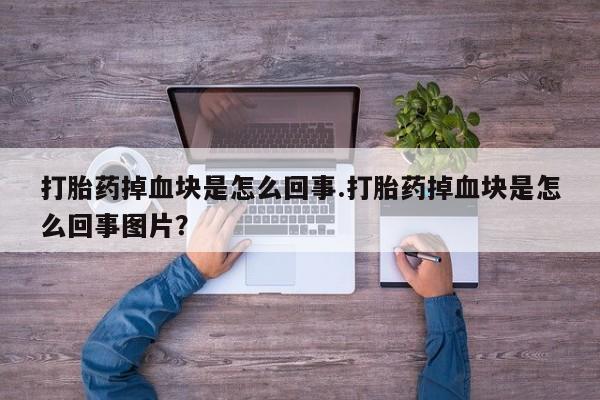 打胎药正品微信联系方式打胎药掉血块是怎么回事.打胎药掉血块是怎么回事图片？