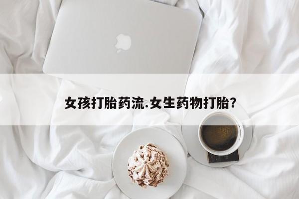 打胎药正品微信联系方式女孩打胎药流.女生药物打胎？