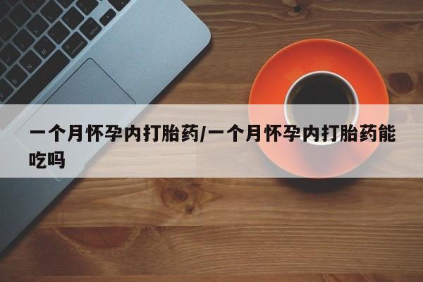 打胎药正品微信联系方式一个月怀孕内打胎药/一个月怀孕内打胎药能吃吗