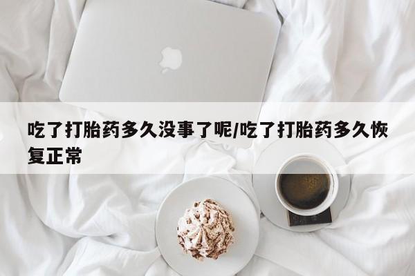 打胎药正品微信联系方式吃了打胎药多久没事了呢/吃了打胎药多久恢复正常