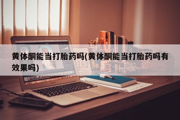 打胎药正品微信联系方式黄体酮能当打胎药吗(黄体酮能当打胎药吗有效果吗)