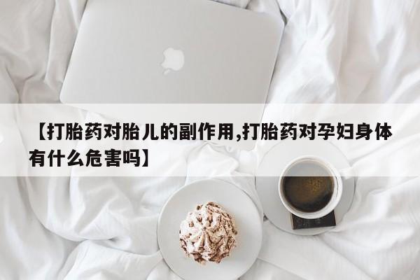 打胎药正品微信联系方式【打胎药对胎儿的副作用,打胎药对孕妇身体有什么危害吗】