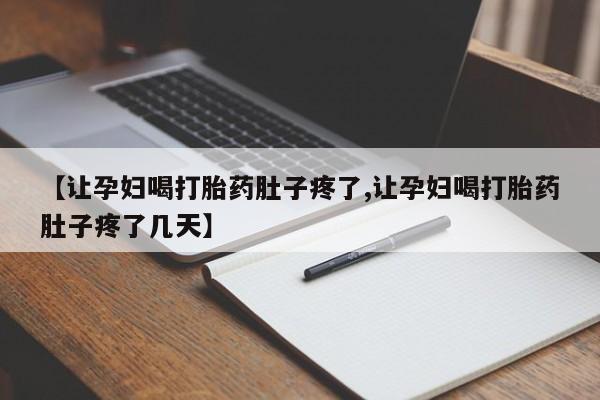 打胎药正品微信联系方式【让孕妇喝打胎药肚子疼了,让孕妇喝打胎药肚子疼了几天】