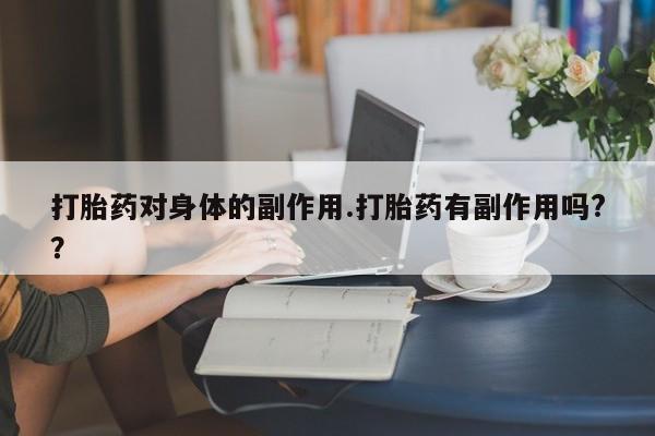 打胎药正品微信联系方式打胎药对身体的副作用.打胎药有副作用吗?？