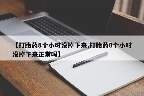 打胎药正品微信联系方式【打胎药8个小时没掉下来,打胎药8个小时没掉下来正常吗】
