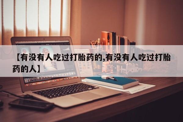 打胎药正品微信联系方式【有没有人吃过打胎药的,有没有人吃过打胎药的人】