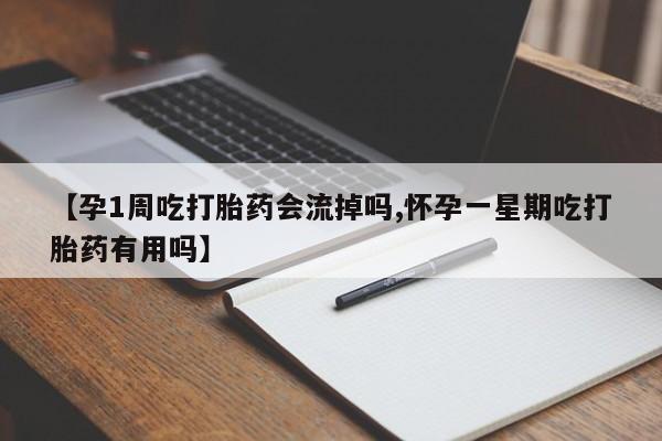 打胎药正品微信联系方式【孕1周吃打胎药会流掉吗,怀孕一星期吃打胎药有用吗】