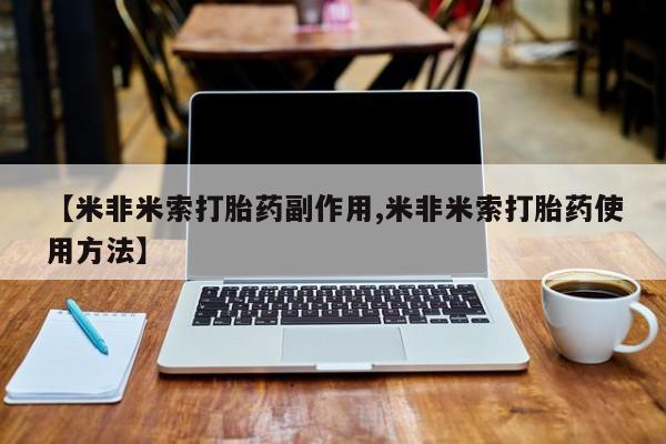 打胎药正品微信联系方式【米非米索打胎药副作用,米非米索打胎药使用方法】
