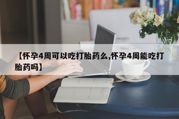 打胎药正品微信联系方式【怀孕4周可以吃打胎药么,怀孕4周能吃打胎药吗】
