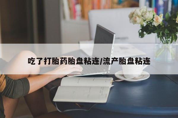 打胎药正品微信联系方式吃了打胎药胎盘粘连/流产胎盘粘连