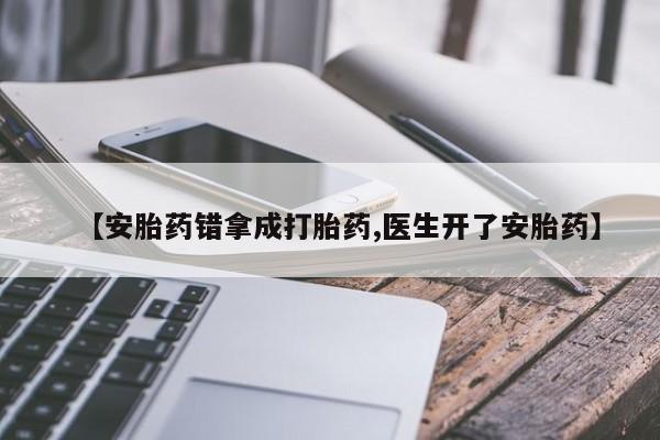 打胎药正品微信联系方式【安胎药错拿成打胎药,医生开了安胎药】