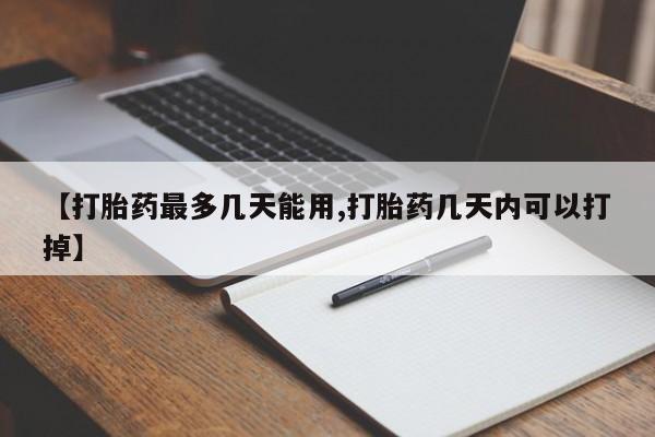 打胎药正品微信联系方式【打胎药最多几天能用,打胎药几天内可以打掉】