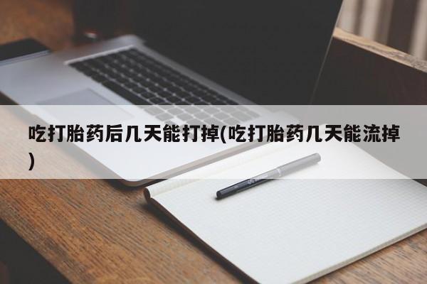 打胎药正品微信联系方式吃打胎药后几天能打掉(吃打胎药几天能流掉)