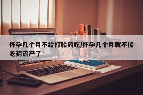 打胎药正品微信联系方式怀孕几个月不给打胎药吃/怀孕几个月就不能吃药流产了