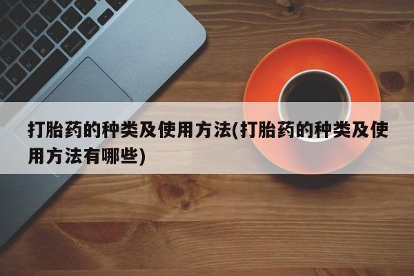 打胎药正品微信联系方式打胎药的种类及使用方法(打胎药的种类及使用方法有哪些)