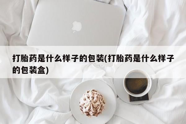 打胎药正品微信联系方式打胎药是什么样子的包装(打胎药是什么样子的包装盒)