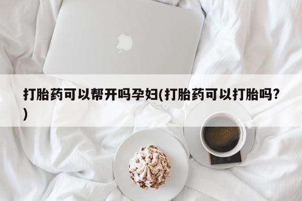 打胎药正品微信联系方式打胎药可以帮开吗孕妇(打胎药可以打胎吗?)