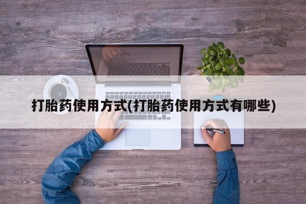 打胎药正品微信联系方式打胎药使用方式(打胎药使用方式有哪些)