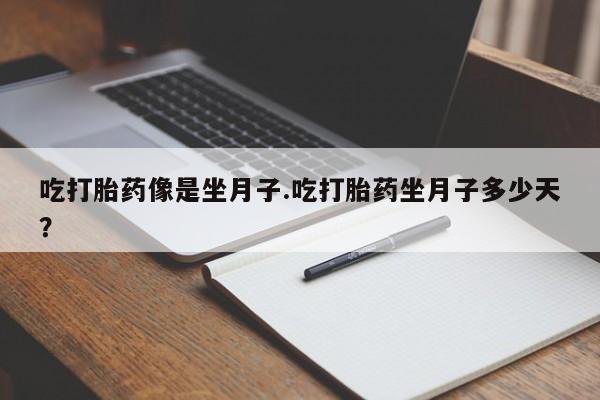 打胎药正品微信联系方式吃打胎药像是坐月子.吃打胎药坐月子多少天？