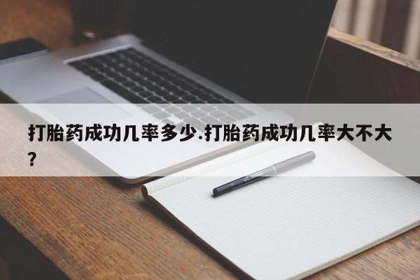 打胎药正品微信联系方式打胎药成功几率多少.打胎药成功几率大不大？