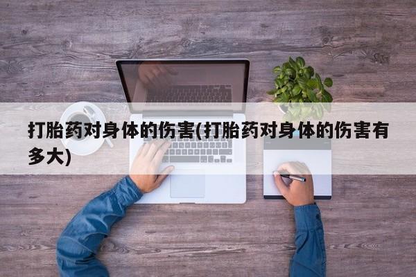 打胎药正品微信联系方式打胎药对身体的伤害(打胎药对身体的伤害有多大)