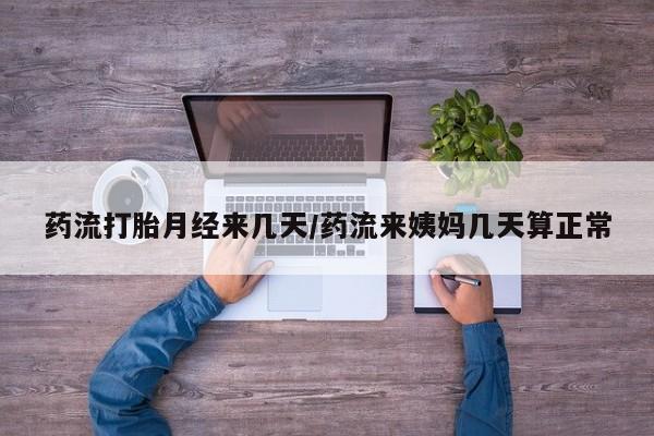 打胎药正品微信联系方式药流打胎月经来几天/药流来姨妈几天算正常